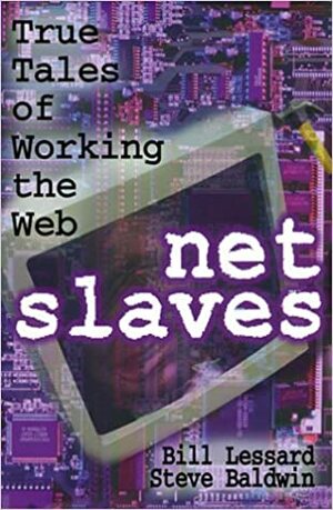 Net Slaves: Tales of Working the Web by Steve Baldwin, Bill Lessard