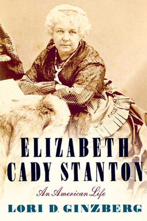 Elizabeth Cady Stanton: An American Life by Lori D. Ginzberg