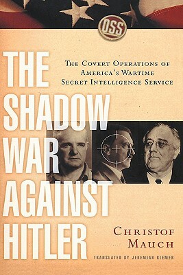 The Shadow War Against Hitler: The Covert Operations of America's Wartime Secret Intelligence Service by Christof Mauch
