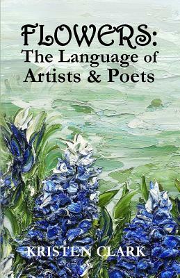 Flowers: The Language of Artists & Poets by Kristen Clark