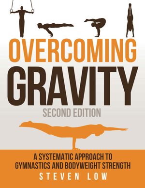 Overcoming Gravity: A Systematic Approach to Gymnastics and Bodyweight Strength (Second Edition) by Steven Low
