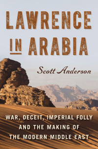 Lawrence in Arabia: War, Deceit, Imperial Folly and the Making of the Modern Middle East by Scott Anderson