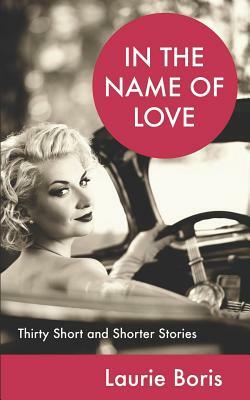 In the Name of Love: Thirty Short and Shorter Stories by Laurie Boris