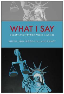 What I Say: Innovative Poetry by Black Writers in America by Dawn Lundy Martin, John Keene, Mendi Lewis Obadike, Duriel E. Harris, Evie Shockley, Lauri Ramey, Harmony Holiday, Ron Allen, William L. Alexander, Deborah Richards, Julie Patton, Aldon Lynn Nielsen, Nathaniel Mackey, Erica Hunt, Giovanni Singleton, Fred Moten, Claudia Rankine, Pia Deas, Mark McMorris, Tyrone Williams, Tisa Bryant, Renee Gladman, Kim D. Hunter, C.S. Giscombe, Douglass Kearney, G. E. Patterson, Tracie Morris, Harryette Mullen, T.J. Anderson, Ronaldo Wilson, Geoffrey Jacques