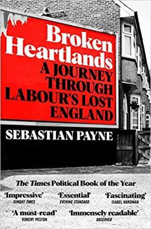 Broken Heartlands: a Journey Through Labour's Lost England by Sebastian Payne