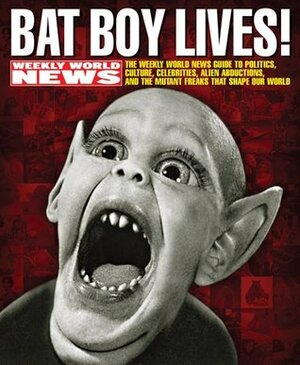 Bat Boy Lives!: The Weekly World News Guide to Politics, Culture, Celebrities, Alien Abductions, and the Mutant Freaks that Shape Our World by David Perel, Weekly World News