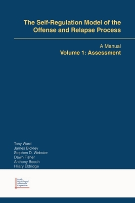 The Self-Regulation Model of the Offense and Relapse Process: A Manual Volume 1: Assessment by Tony Ward, Stephen D. Webster, James Bickley