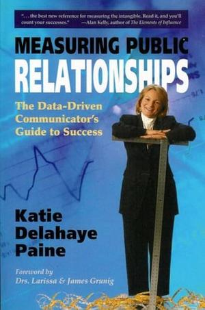 Measuring Public Relationships: The Data-driven Communicator's Guide to Success by Katie Delahaye Paine