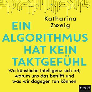 Ein Algorithmus hat kein Taktgefühl: Wo künstliche Intelligenz sich irrt, warum uns das betrifft und was wir dagegen tun können by Katharina Zweig