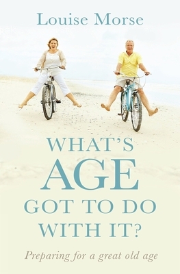 What's Age Got to Do with It?: Living Out God's Purpose at All Ages by Louise Morse