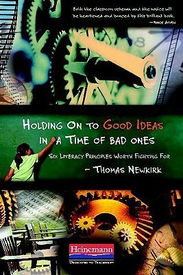 Holding on to Good Ideas in a Time of Bad Ones: Six Literacy Principles Worth Fighting for by Thomas Newkirk