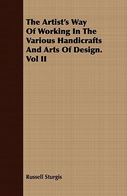 The Artist's Way of Working in the Various Handicrafts and Arts of Design. Vol II by Russell Sturgis