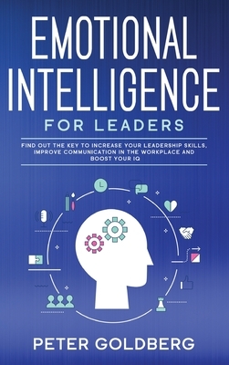 Emotional Intelligence for Leaders: Find Out the Key to Increase Your Leadership Skills, Improve Communication in the Workplace and Boost Your IQ by Peter Goldberg