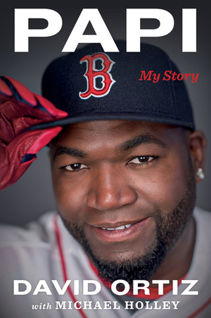 Papi: My Story by Michael Holley, David Ortiz