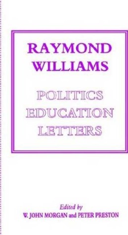 Raymond Williams: Politics, Education, Letters by W. John Morgan, Peter Preston