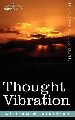 Thought Vibration Or, the Law of Attraction in the Thought World by William W. Atkinson