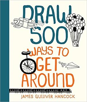 Draw 500 Ways to Get Around: A Sketchbook for Artists, Designers, and Doodlers by James Gulliver Hancock
