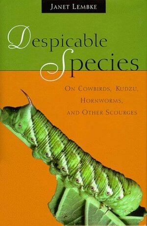 Despicable Species: On Cowbirds, Kudzu, Hornworms, and Other Scourges by Janet Lembke