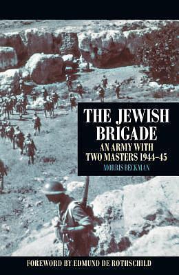 The Jewish Brigade: An Army with Two Masters 1944-45 by Morris Beckman, Morris Beckman