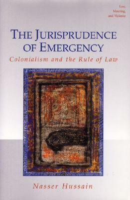 The Jurisprudence of Emergency: Colonialism and the Rule of Law by Nasser Hussain