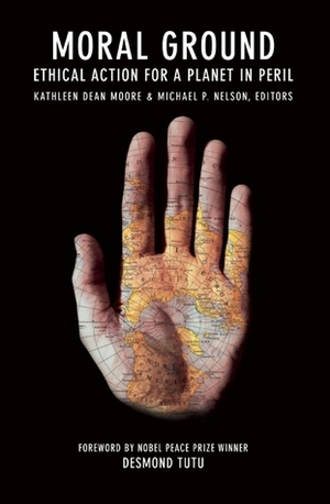 Moral Ground: Ethical Action for a Planet in Peril by Desmond Tutu, Michael P. Nelson, Kathleen Dean Moore