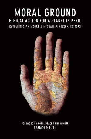 Moral Ground: Ethical Action for a Planet in Peril by Michael P. Nelson, Desmond Tutu, Kathleen Dean Moore