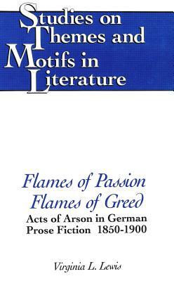 Flames of Passion, Flames of Greed: Acts of Arson in German Prose Fiction, 1850-1900 by Virginia L. Lewis