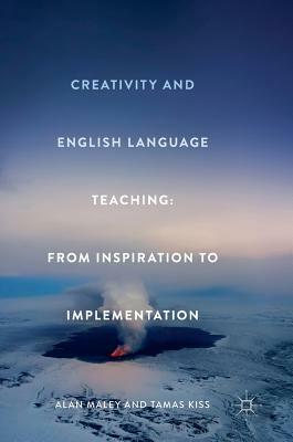 Creativity and English Language Teaching: From Inspiration to Implementation by Alan Maley, Tamas Kiss