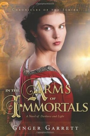 In the Arms of Immortals: A Novel of Darkness and Light by Ginger Garrett