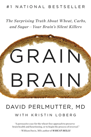 Grain Brain: The Surprising Truth about Wheat, Carbs,  and Sugar--Your Brain's Silent Killers by David Perlmutter