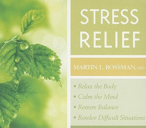 Stress Relief: Relax the Body, Calm the Mind, Restore Balance, Resolve Difficult Situations by Martin Rossman