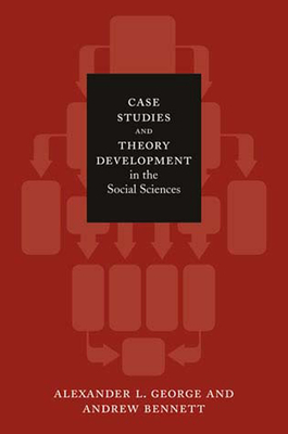 Case Studies and Theory Development in the Social Sciences by Alexander L. George, Andrew Bennett