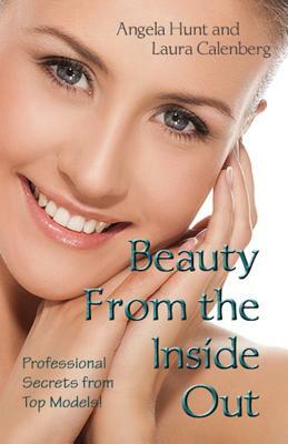 Beauty from the Inside Out: Professional Secrets from Top Models by Angela Hunt, Laura Krauss Calenberg