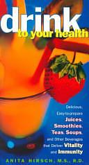 Drink to Your Health: Delicious, Easy-to-Prepare Juices, Smoothies, Teas, Soups, and Other Beverages that Deliver Vitality and Immun by Anita Hirsch