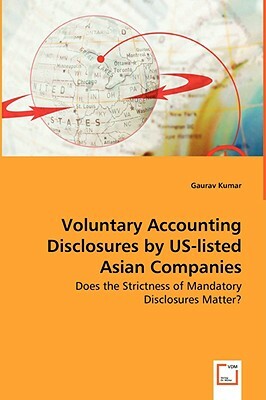 Voluntary Accounting Disclosures by Us-Listed Asian Companies - Does the Strictness of Mandatory Disclosures Matter? by Gaurav Kumar