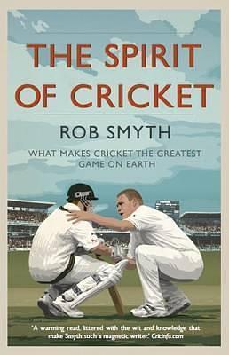 Spirit of Cricket: What Makes Cricket the Greatest Game on Earth by Rob Smyth, Rob Smyth