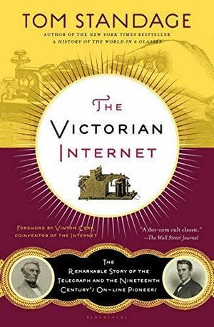 The Victorian Internet: The Remarkable Story of the Telegraph and the Nineteenth Century's On-line Pioneers by Tom Standage, Tom Standage