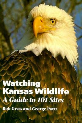 Watching Kansas Wildlife: A Guide to 101 Sites by Bob Gress, George Potts