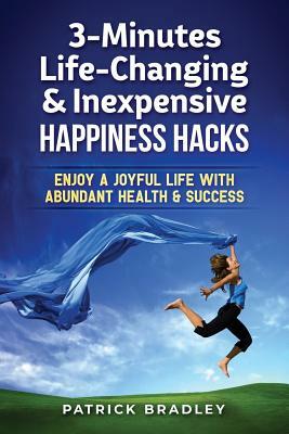 3-Minutes Life-Changing & Inexpensive Happiness Hacks: Enjoy A Joyful Life With Abundant Health & Success by Patrick Bradley