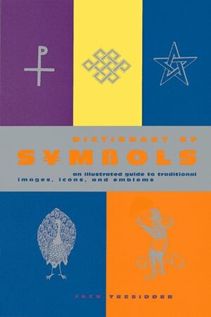 Dictionary of Symbols: An Illustrated Guide to Traditional Images, Icons, and Emblems by Jack Tresidder