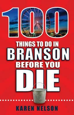 100 Things to Do in Branson Before You Die by Karen Nelson