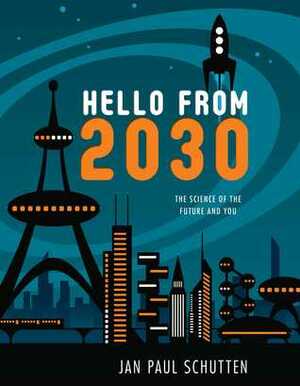 Hello from 2030: The Science of the Future and You by Jan Paul Schutten