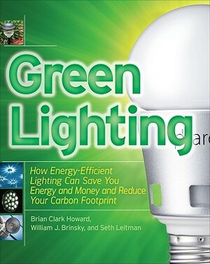 Green Lighting: How Energy-Efficient Lighting Can Save You Energy and Money and Reduce Your Carbon Footprint by William Brinsky, Seth Leitman, Brian Clark Howard