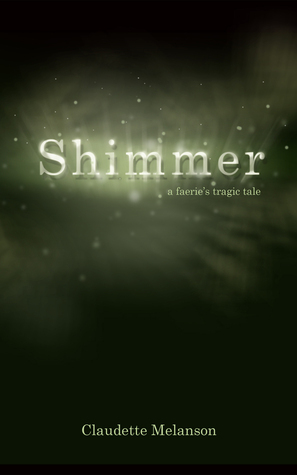 Shimmer: A Faerie's Tragic Tale by Claudette Melanson