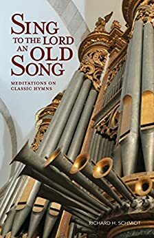 Sing to the Lord an Old Song: Meditations on Classic Hymns by Richard H. Schmidt