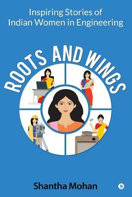 Roots and Wings: Inspiring Stories of Indian Women in Engineering by Shantha Mohan