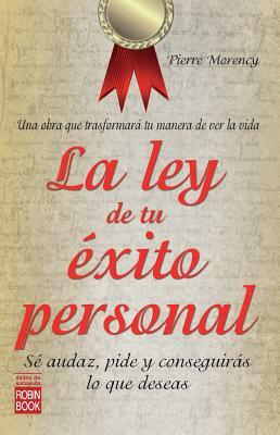 La Ley de Tu Exito Personal: Se Audaz, Pide y Conseguiras Lo Que Deseas by Pierre Morency