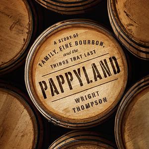 Pappyland: A Story of Family, Fine Bourbon, and the Things That Last by Wright Thompson