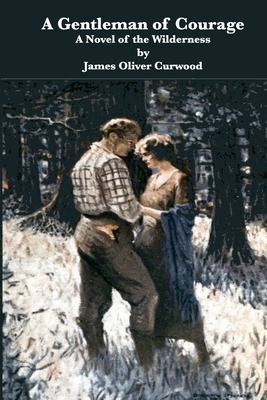 A Gentleman of Courage A Novel of the Wilderness by James Oliver Curwood