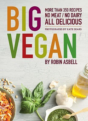 Big Vegan: More Than 350 Recipes No Meat/No Dairy All Delicious by Robin Asbell